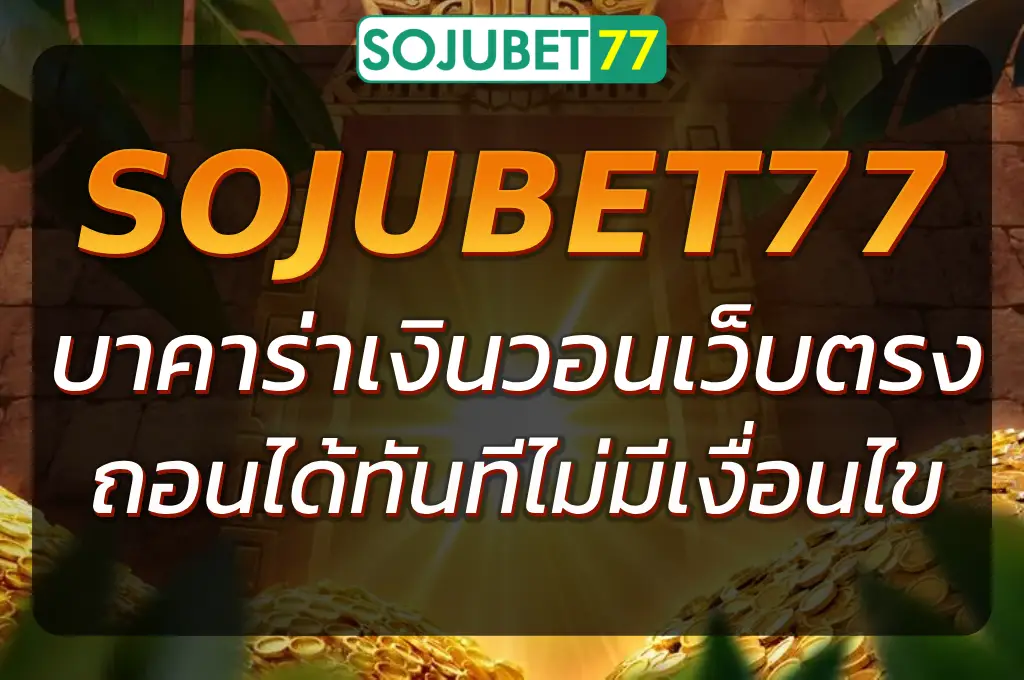 SOJUBET77 บาคาร่าเงินวอน เว็บตรง ถอนได้ทันทีไม่มีเงื่อนไข