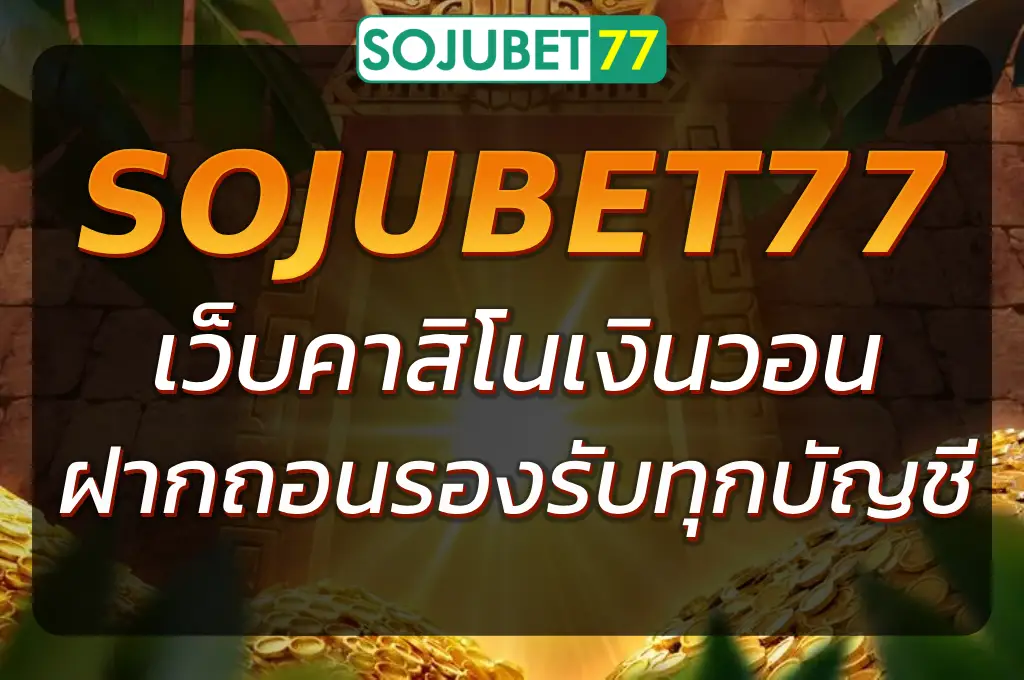 SOJUBET77 เว็บคาสิโนเงินวอน เล่นตรง ถอนเงินไว รองรับทุกบัญชี